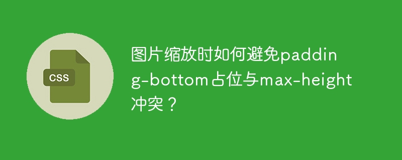 图片缩放时如何避免padding-bottom占位与max-height冲突？