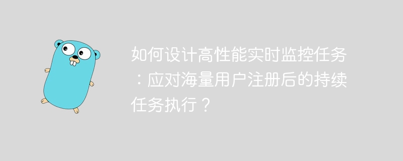 如何设计高性能实时监控任务：应对海量用户注册后的持续任务执行？