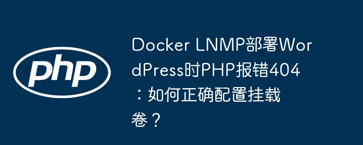 docker lnmp部署wordpress时php报错404：如何正确配置挂载卷？