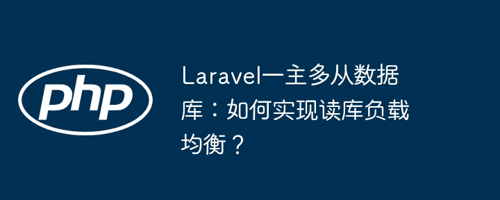 laravel一主多从数据库：如何实现读库负载均衡？