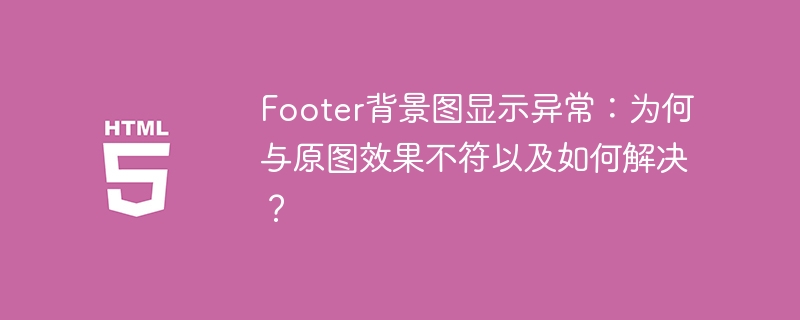 Footer背景图显示异常：为何与原图效果不符以及如何解决？