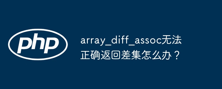 array_diff_assoc无法正确返回差集怎么办？