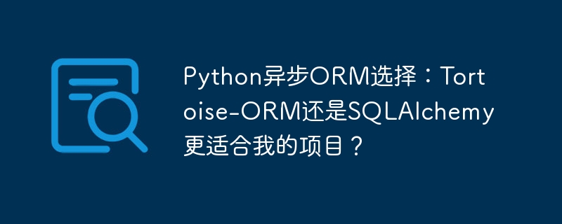python异步orm选择：tortoise-orm还是sqlalchemy更适合我的项目？