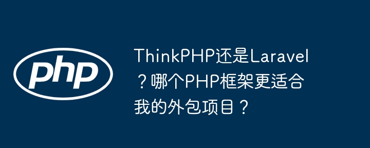 thinkphp还是laravel？哪个php框架更适合我的外包项目？