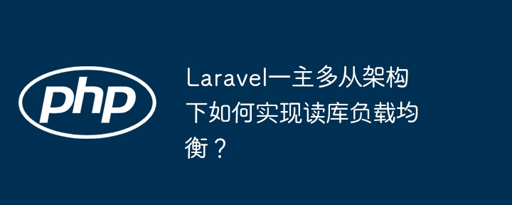 laravel一主多从架构下如何实现读库负载均衡？