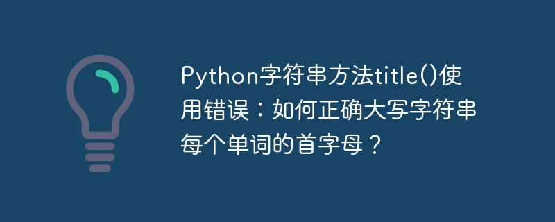 python字符串方法title()使用错误：如何正确大写字符串每个单词的首字母？