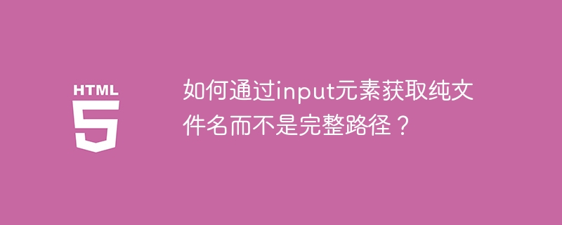 如何通过input元素获取纯文件名而不是完整路径？
