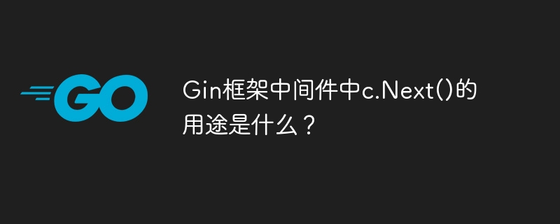 Gin框架中间件中c.Next()的用途是什么？