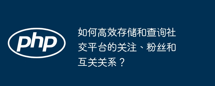 如何高效存储和查询社交平台的关注、粉丝和互关关系？