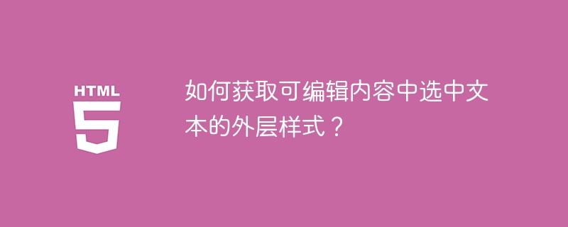 如何获取可编辑内容中选中文本的外层样式？