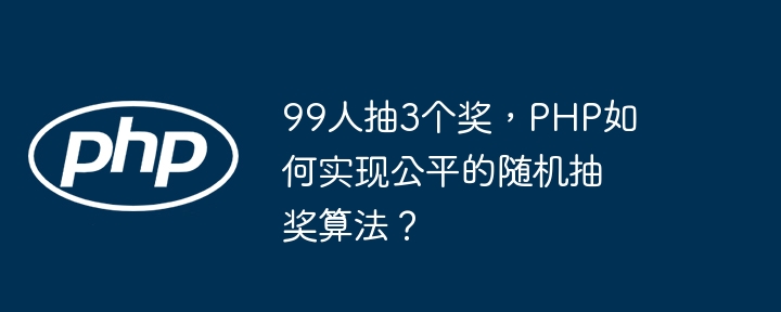 99人抽3个奖，php如何实现公平的随机抽奖算法？