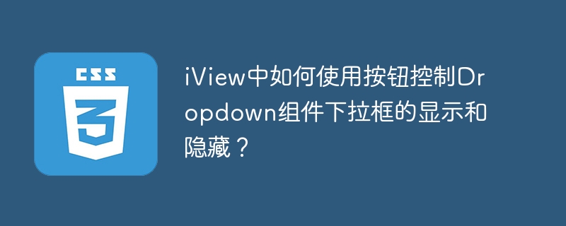 iView中如何使用按钮控制Dropdown组件下拉框的显示和隐藏？