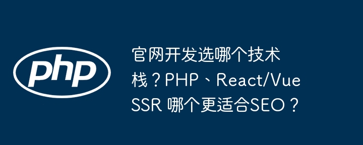 官网开发选哪个技术栈？php、react/vue ssr 哪个更适合seo？