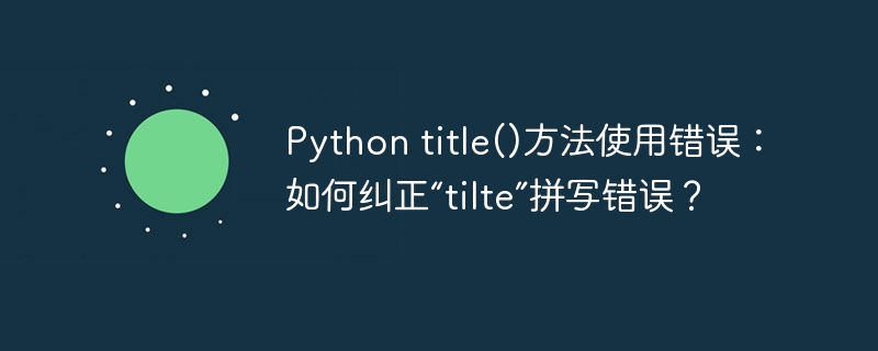Python title()方法使用错误：如何纠正“tilte”拼写错误？