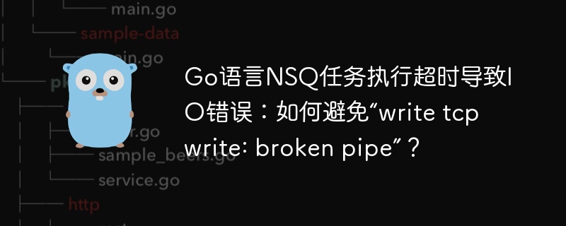 Go语言NSQ任务执行超时导致IO错误：如何避免“write tcp write: broken pipe”？