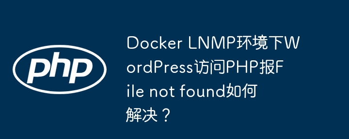 Docker LNMP环境下WordPress访问PHP报File not found如何解决？