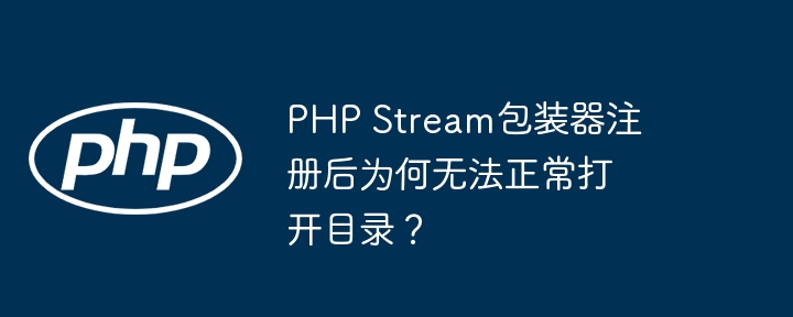 php stream包装器注册后为何无法正常打开目录？
