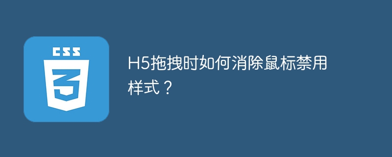 H5拖拽时如何消除鼠标禁用样式？