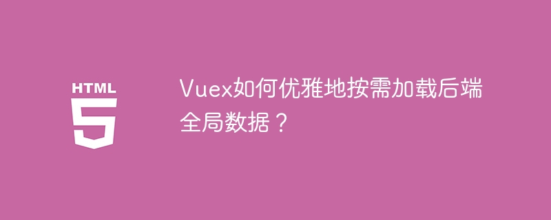 Vuex如何优雅地按需加载后端全局数据？