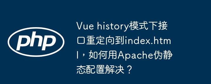 vue history模式下接口重定向到index.html，如何用apache伪静态配置解决？