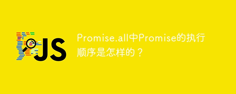Promise.all中Promise的执行顺序是怎样的？
