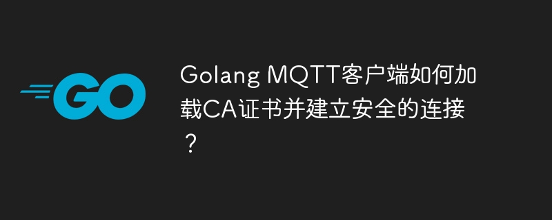 Golang MQTT客户端如何加载CA证书并建立安全的连接？