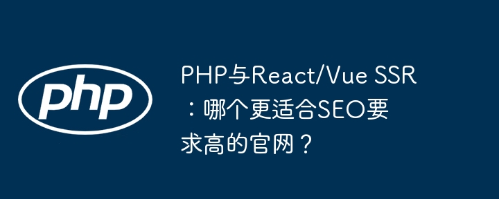php与react/vue ssr：哪个更适合seo要求高的官网？
