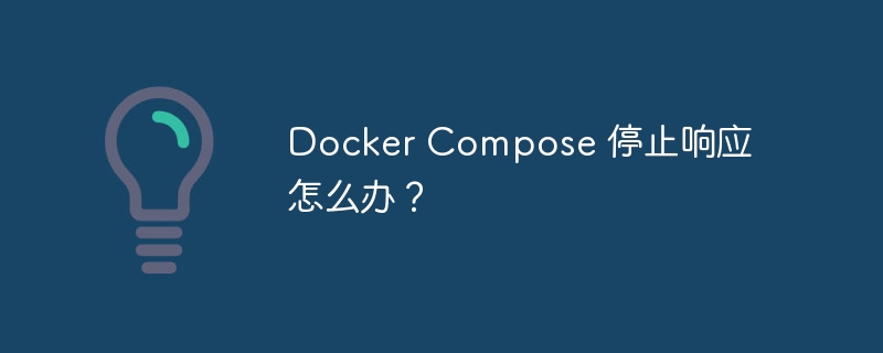Docker Compose 停止响应怎么办？