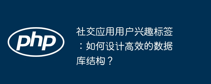 社交应用用户兴趣标签：如何设计高效的数据库结构？