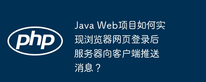java web项目如何实现浏览器网页登录后服务器向客户端推送消息？