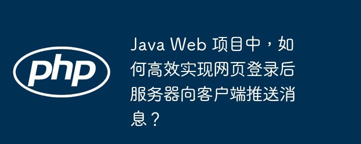 Java Web 项目中，如何高效实现网页登录后服务器向客户端推送消息？