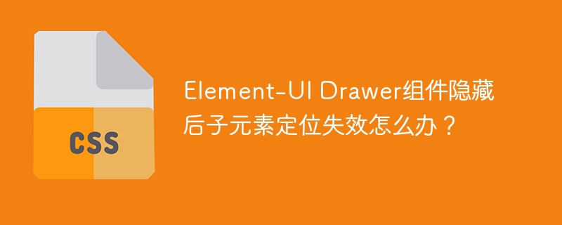 element-ui drawer组件隐藏后子元素定位失效怎么办？