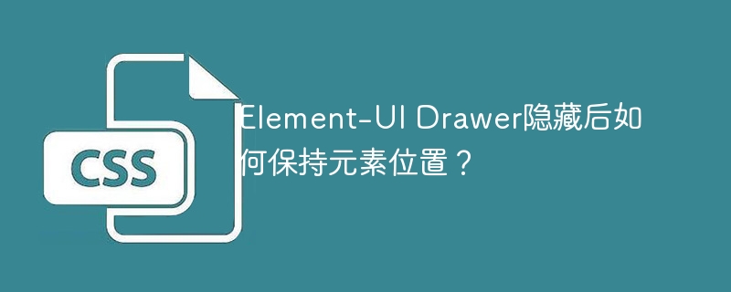 element-ui drawer隐藏后如何保持元素位置？