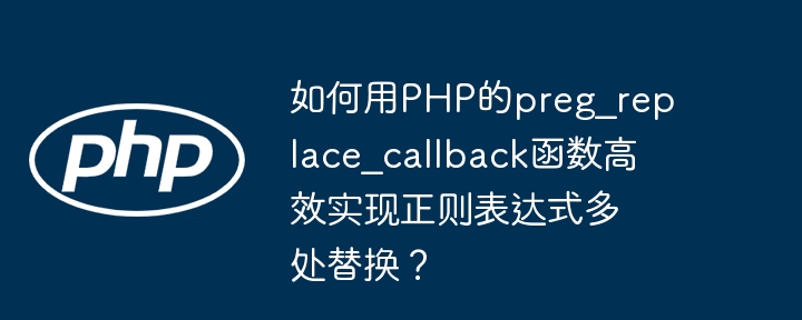 如何用php的preg_replace_callback函数高效实现正则表达式多处替换？
