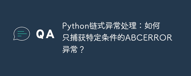 Python链式异常处理：如何只捕获特定条件的ABCERROR异常？