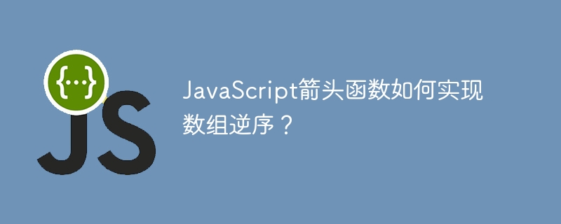 JavaScript箭头函数如何实现数组逆序？