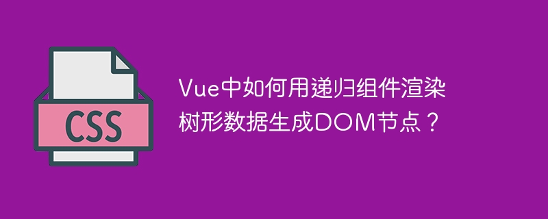 Vue中如何用递归组件渲染树形数据生成DOM节点？