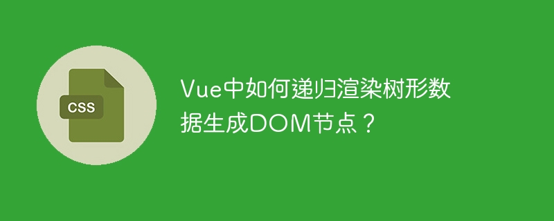 Vue中如何递归渲染树形数据生成DOM节点？