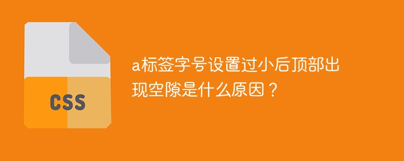 a标签字号设置过小后顶部出现空隙是什么原因？