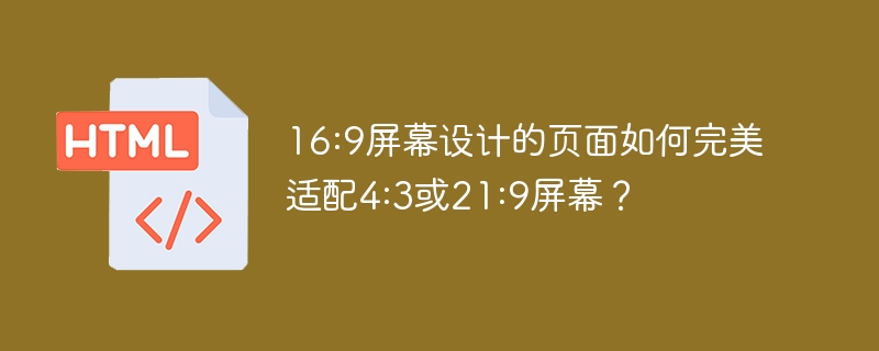 16:9屏幕设计的页面如何完美适配4:3或21:9屏幕？