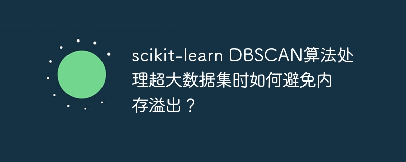 scikit-learn dbscan算法处理超大数据集时如何避免内存溢出？