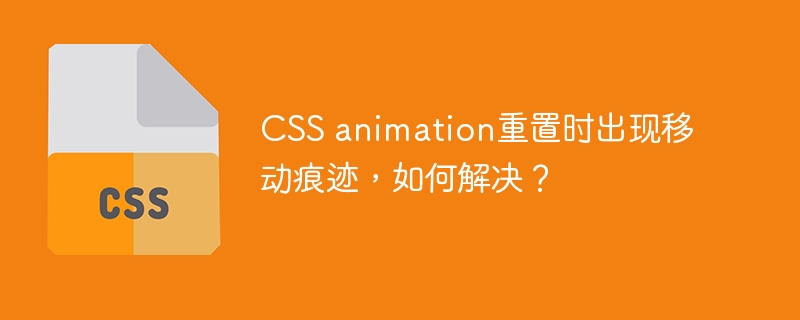 CSS animation重置时出现移动痕迹，如何解决？