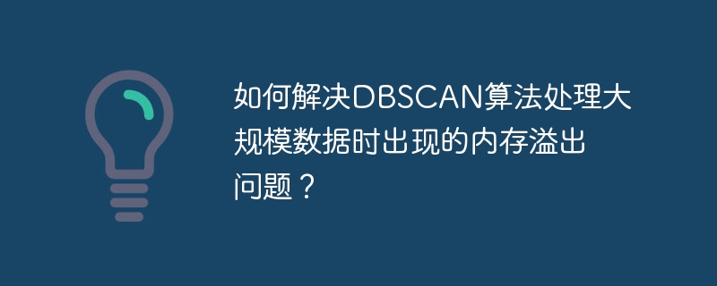 如何解决dbscan算法处理大规模数据时出现的内存溢出问题？