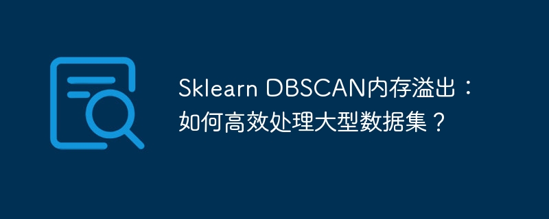 sklearn dbscan内存溢出：如何高效处理大型数据集？