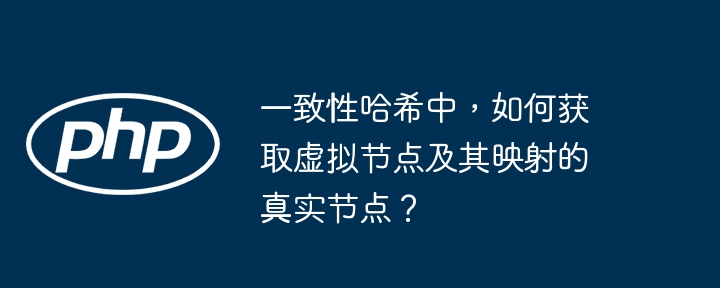 一致性哈希中，如何获取虚拟节点及其映射的真实节点？