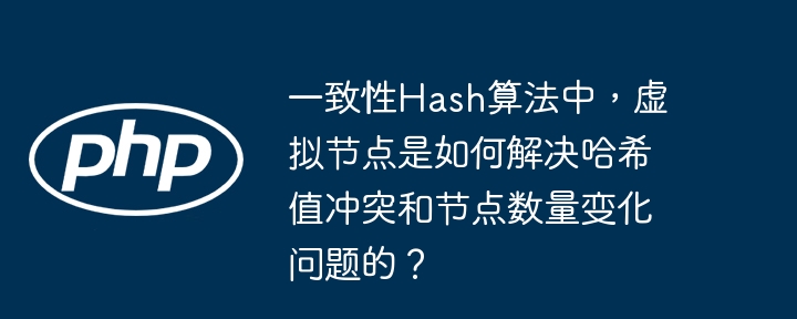 一致性hash算法中，虚拟节点是如何解决哈希值冲突和节点数量变化问题的？
