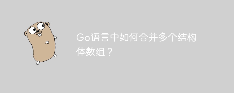 Go语言中如何合并多个结构体数组？