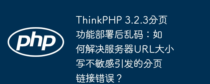 thinkphp 3.2.3分页功能部署后乱码：如何解决服务器url大小写不敏感引发的分页链接错误？