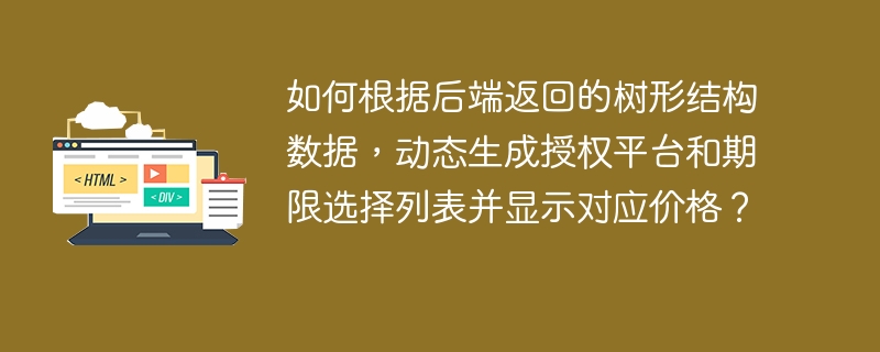 如何根据后端返回的树形结构数据，动态生成授权平台和期限选择列表并显示对应价格？
