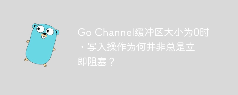 Go Channel缓冲区大小为0时，写入操作为何并非总是立即阻塞？
